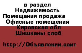  в раздел : Недвижимость » Помещения продажа »  » Офисные помещения . Кировская обл.,Шишканы слоб.